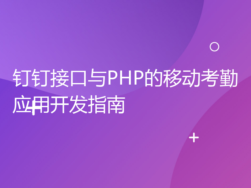 钉钉接口与PHP的移动考勤应用开发指南