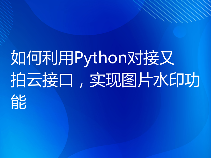 如何利用Python对接又拍云接口，实现图片水印功能