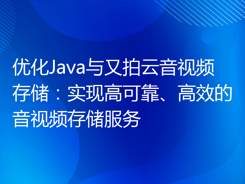 优化Java与又拍云音视频存储：实现高可靠、高效的音视频存储服务