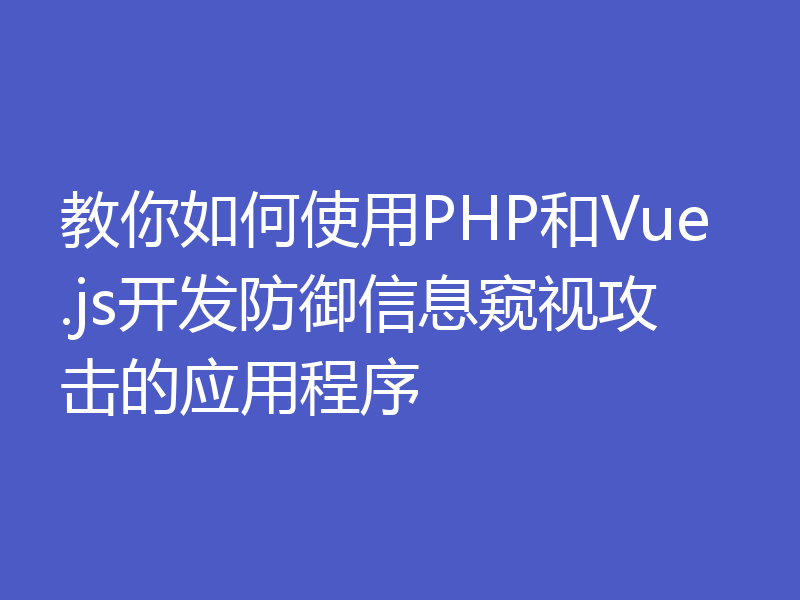 教你如何使用PHP和Vue.js开发防御信息窥视攻击的应用程序