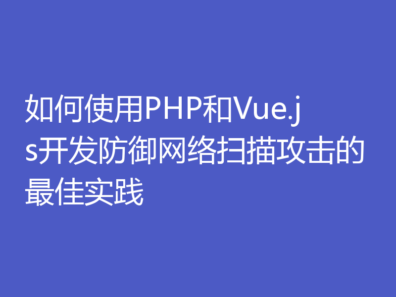 如何使用PHP和Vue.js开发防御网络扫描攻击的最佳实践