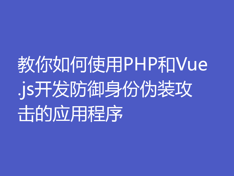 教你如何使用PHP和Vue.js开发防御身份伪装攻击的应用程序