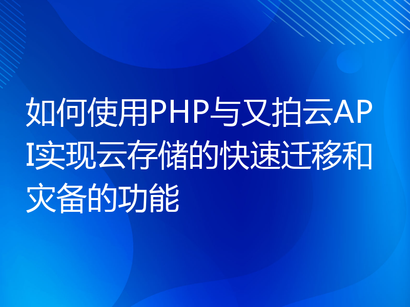 如何使用PHP与又拍云API实现云存储的快速迁移和灾备的功能