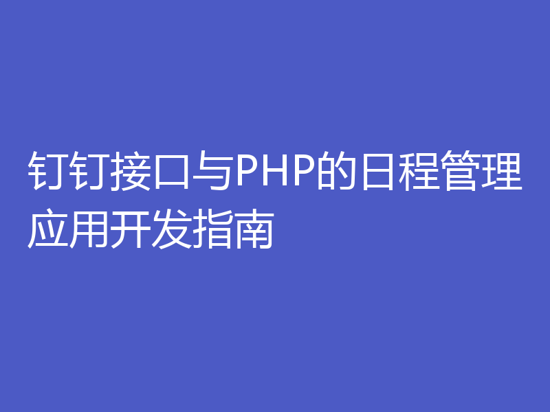 钉钉接口与PHP的日程管理应用开发指南