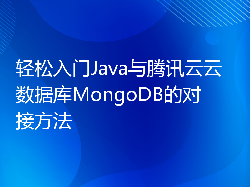 轻松入门Java与腾讯云云数据库MongoDB的对接方法