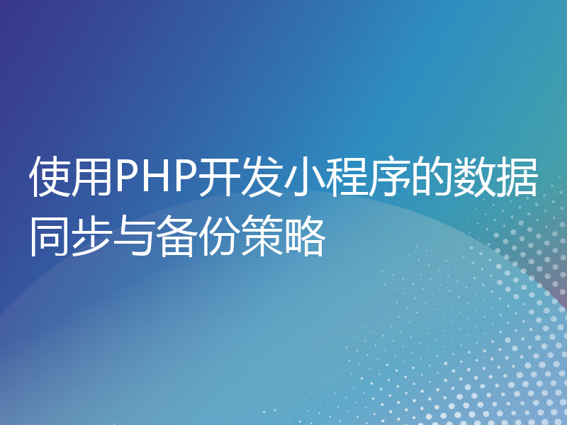 使用PHP开发小程序的数据同步与备份策略