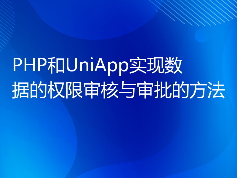 PHP和UniApp实现数据的权限审核与审批的方法