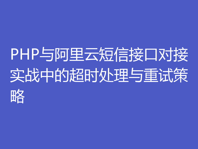 PHP与阿里云短信接口对接实战中的超时处理与重试策略