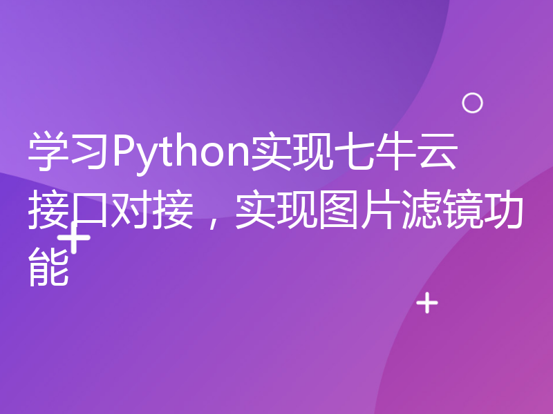 学习Python实现七牛云接口对接，实现图片滤镜功能