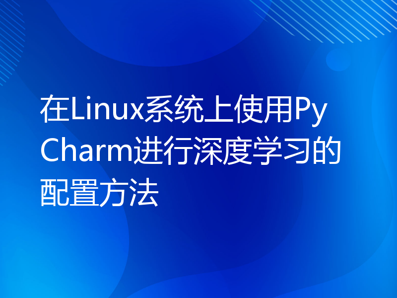 在Linux系统上使用PyCharm进行深度学习的配置方法