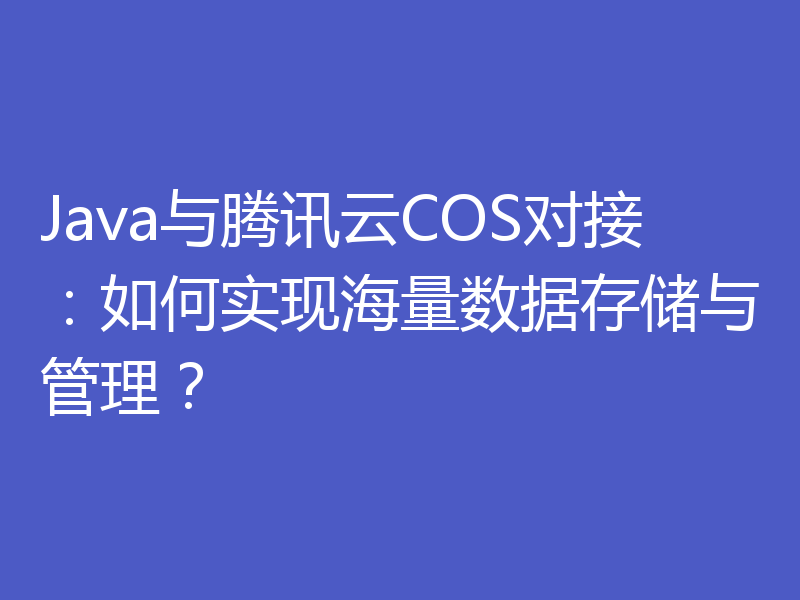 Java与腾讯云COS对接：如何实现海量数据存储与管理？