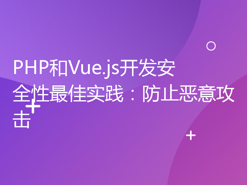 PHP和Vue.js开发安全性最佳实践：防止恶意攻击