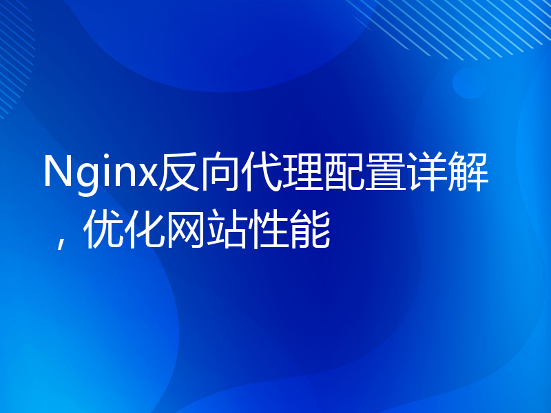 Nginx反向代理配置详解，优化网站性能