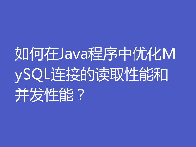 如何在Java程序中优化MySQL连接的读取性能和并发性能？