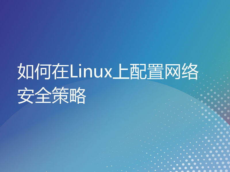 如何在Linux上配置网络安全策略