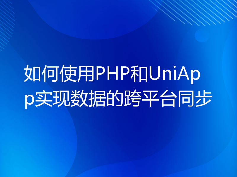 如何使用PHP和UniApp实现数据的跨平台同步