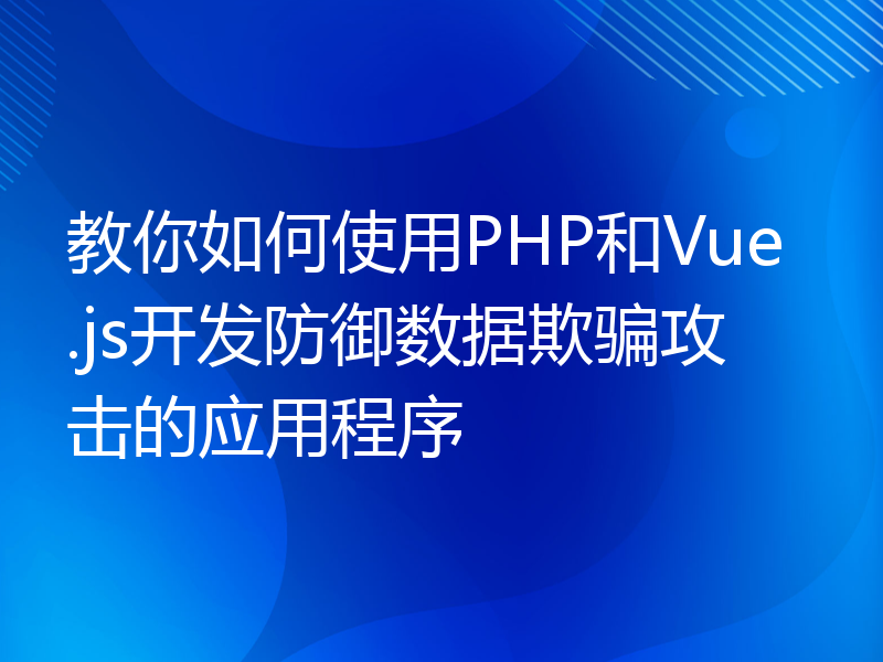 教你如何使用PHP和Vue.js开发防御数据欺骗攻击的应用程序