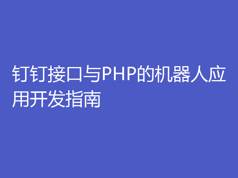 钉钉接口与PHP的机器人应用开发指南