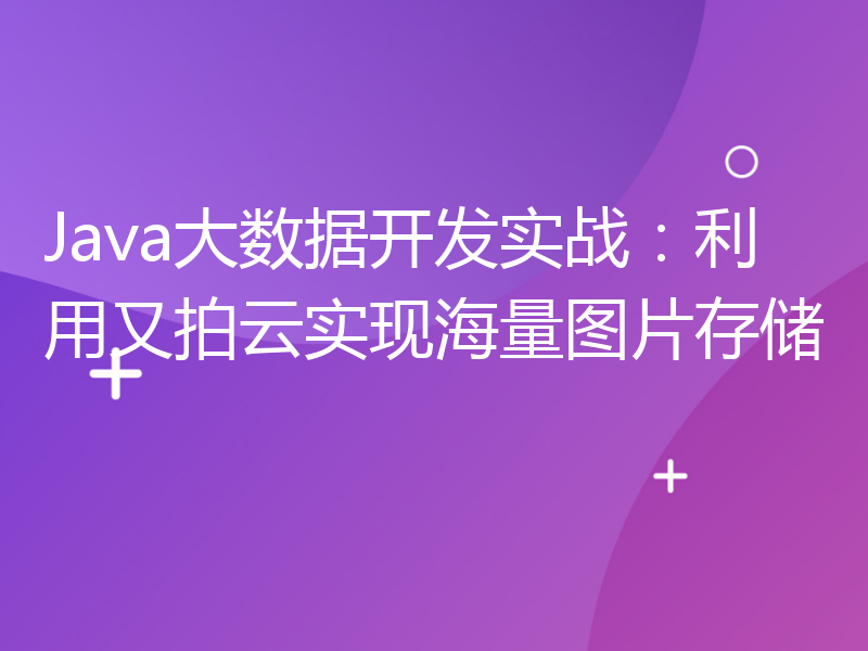 Java大数据开发实战：利用又拍云实现海量图片存储