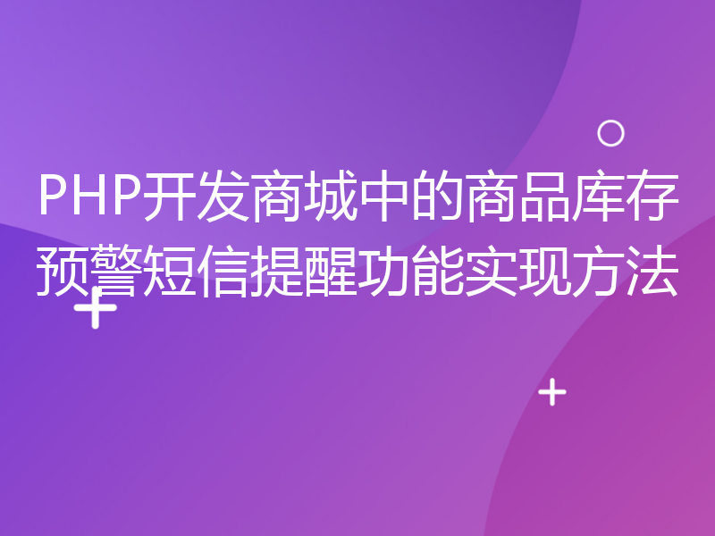 PHP开发商城中的商品库存预警短信提醒功能实现方法