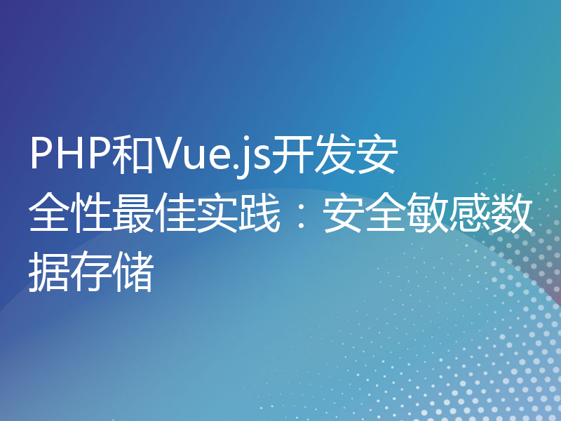 PHP和Vue.js开发安全性最佳实践：安全敏感数据存储