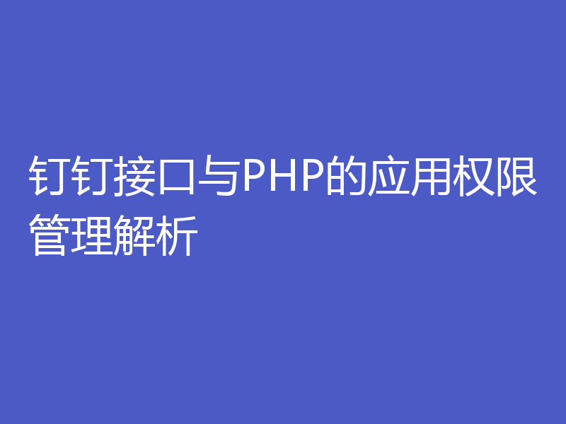 钉钉接口与PHP的应用权限管理解析