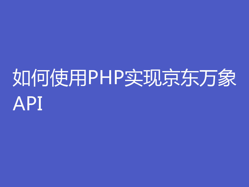 如何使用PHP实现京东万象API