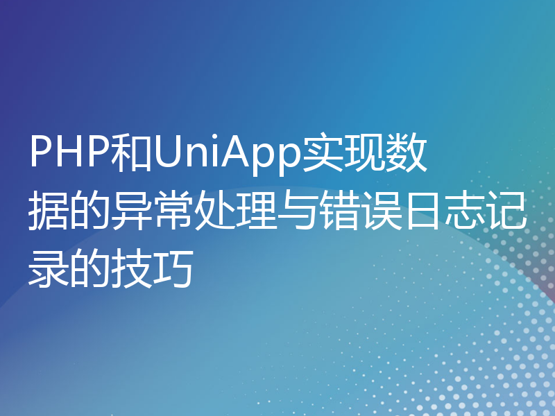 PHP和UniApp实现数据的异常处理与错误日志记录的技巧