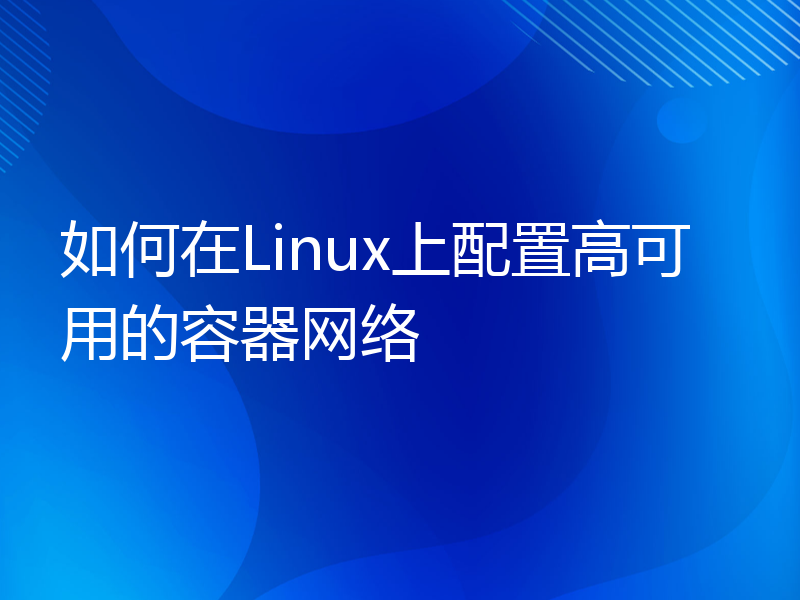 如何在Linux上配置高可用的容器网络