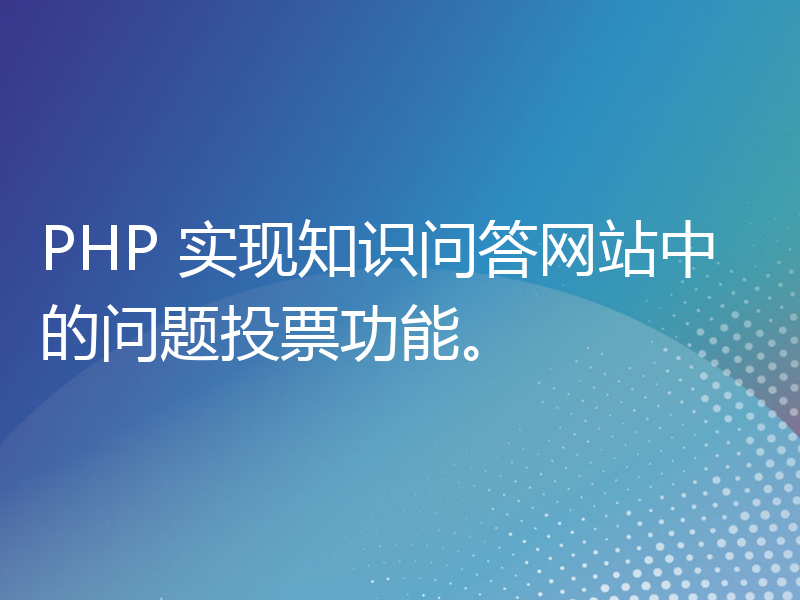 PHP 实现知识问答网站中的问题投票功能。