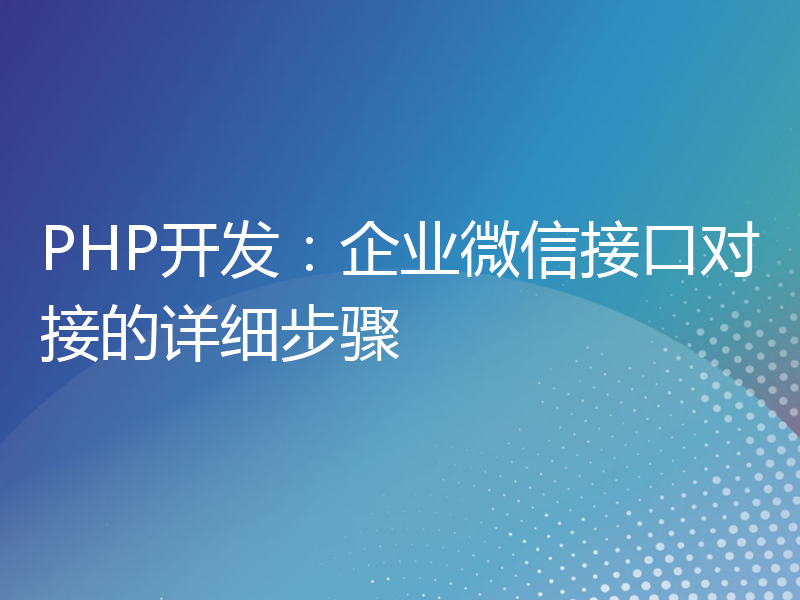 PHP开发：企业微信接口对接的详细步骤