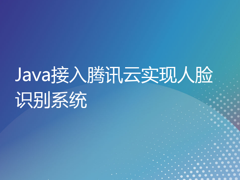 Java接入腾讯云实现人脸识别系统