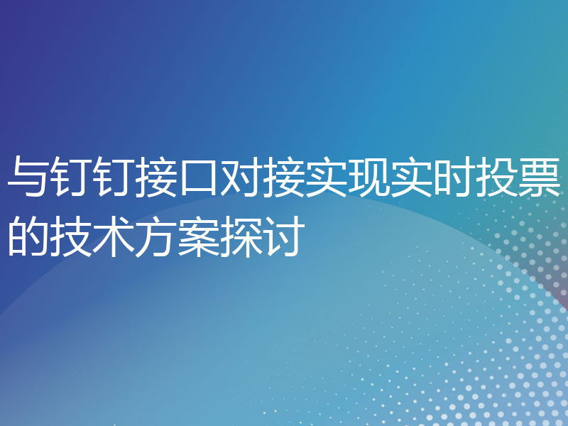 与钉钉接口对接实现实时投票的技术方案探讨