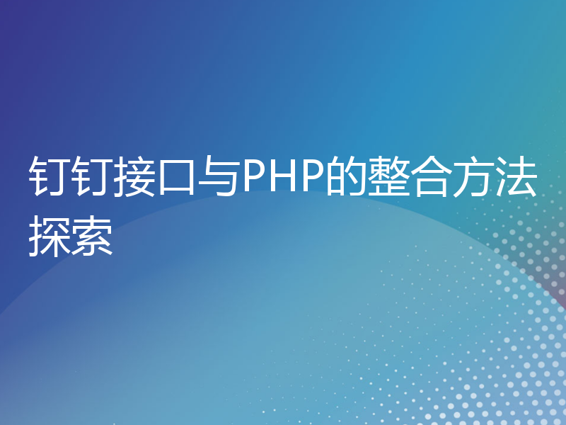 钉钉接口与PHP的整合方法探索