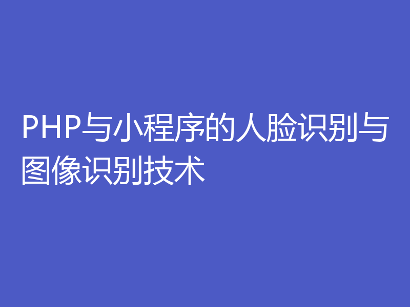 PHP与小程序的人脸识别与图像识别技术