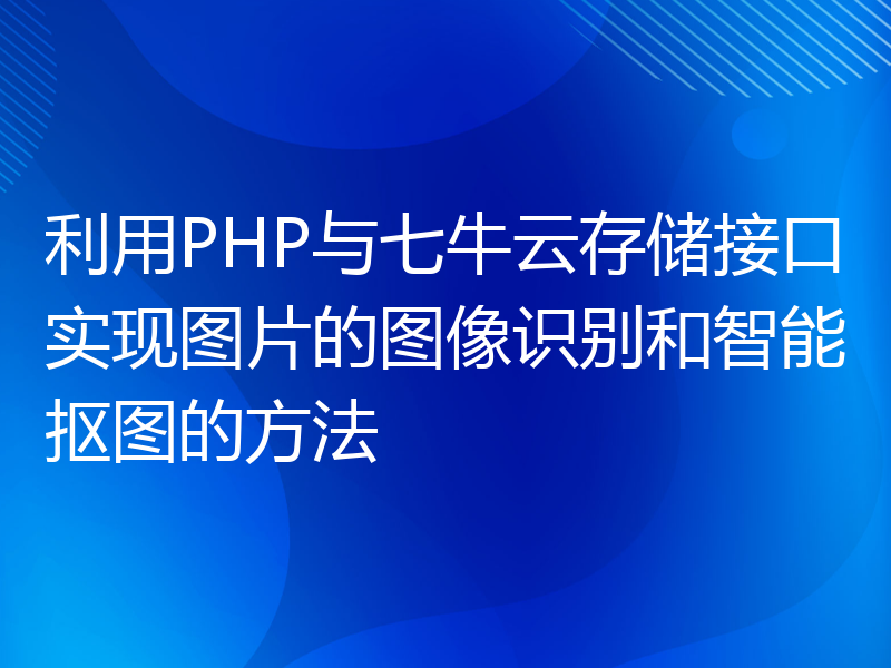 利用PHP与七牛云存储接口实现图片的图像识别和智能抠图的方法