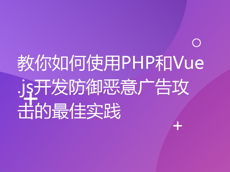 教你如何使用PHP和Vue.js开发防御恶意广告攻击的最佳实践