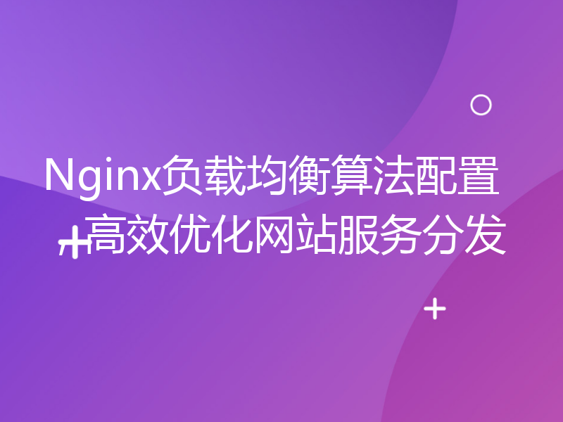 Nginx负载均衡算法配置，高效优化网站服务分发