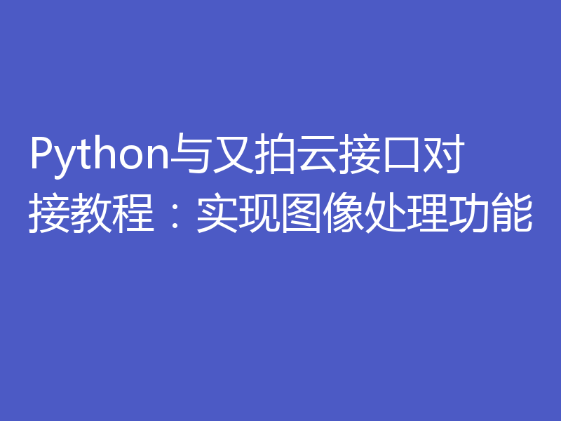 Python与又拍云接口对接教程：实现图像处理功能