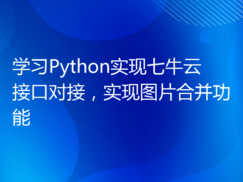 学习Python实现七牛云接口对接，实现图片合并功能