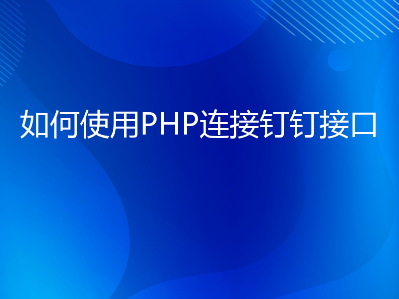 如何使用PHP连接钉钉接口