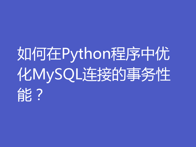 如何在Python程序中优化MySQL连接的事务性能？