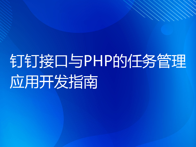 钉钉接口与PHP的任务管理应用开发指南