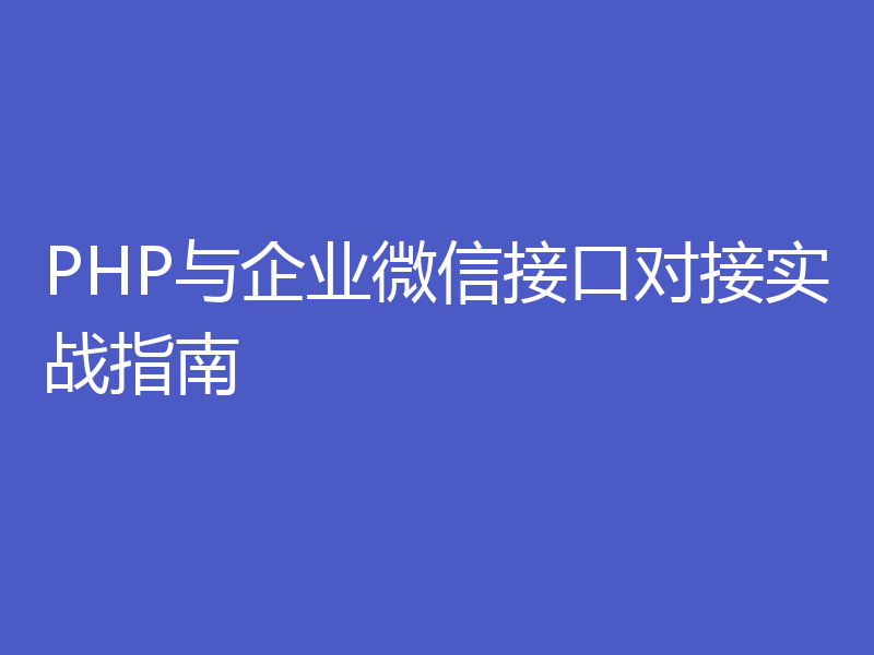 PHP与企业微信接口对接实战指南