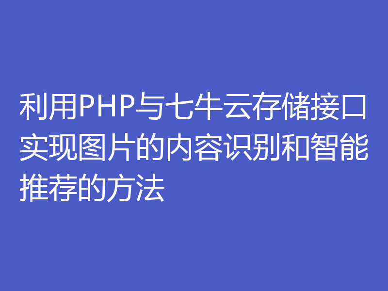 利用PHP与七牛云存储接口实现图片的内容识别和智能推荐的方法