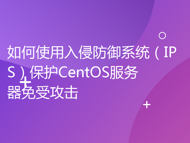 如何使用入侵防御系统（IPS）保护CentOS服务器免受攻击