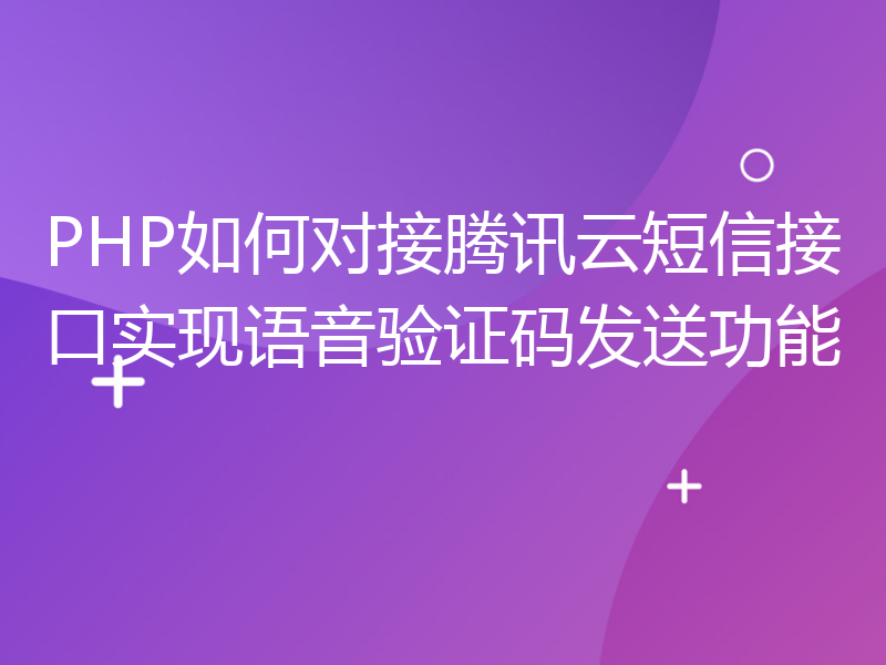 PHP如何对接腾讯云短信接口实现语音验证码发送功能