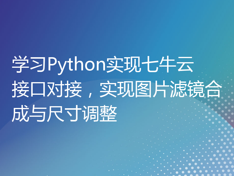 学习Python实现七牛云接口对接，实现图片滤镜合成与尺寸调整