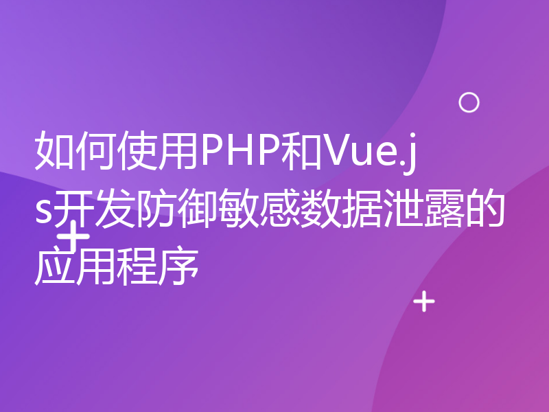 如何使用PHP和Vue.js开发防御敏感数据泄露的应用程序