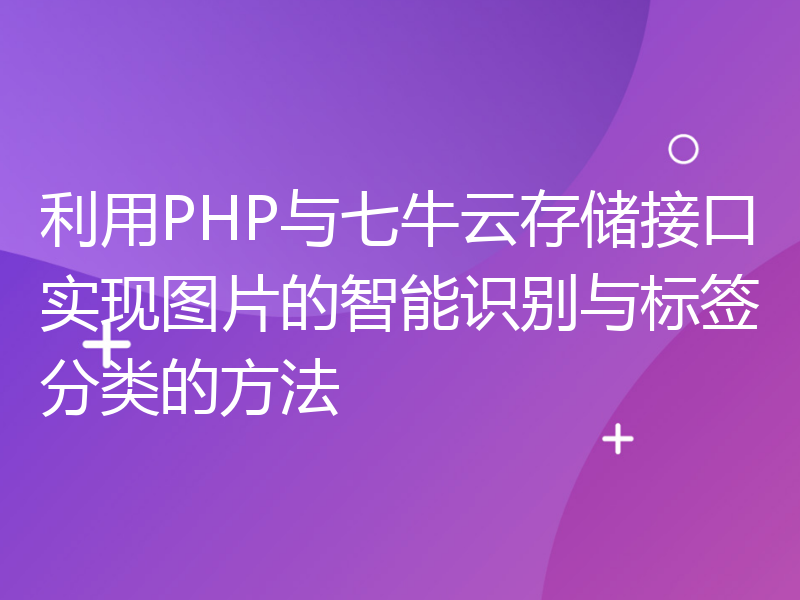 利用PHP与七牛云存储接口实现图片的智能识别与标签分类的方法